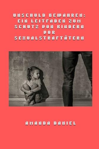 Unschuld bewahren - Ein Leitfaden zum Schutz von Kindern vor Sexualstraftätern