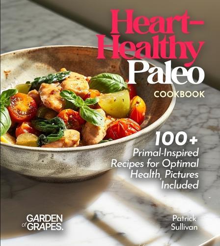 Heart-Healthy Paleo Cookbook: 100+ Primal-Inspired Recipes for Optimal Health, Pictures Included