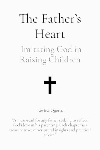 The Father's Heart: Imitating God in Raising Children