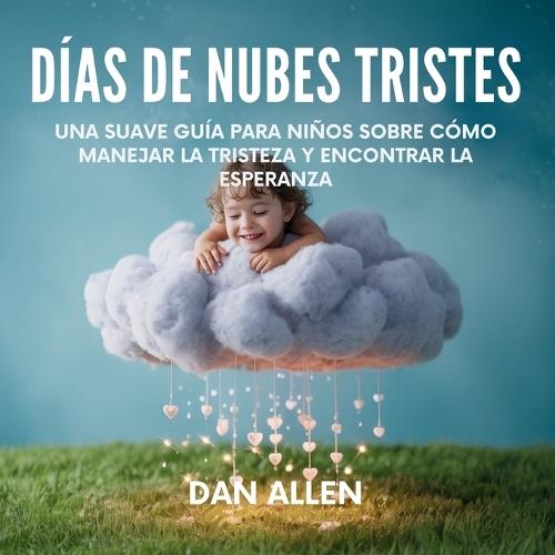 Días De Nubes Tristes: Una Suave Guía Para Niños Sobre Cómo Manejar La Tristeza Y Encontrar La Esperanza