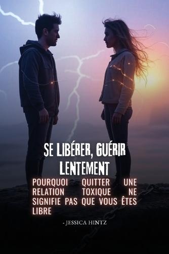 Se libérer, guérir lentement: Pourquoi quitter une relation toxique ne signifie pas que vous êtes libre