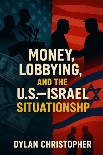 Money, Lobbying, and the U.S.-Israel Situationship: How Lobbyists Captured Washington and Made America Pay for Israel for Eight Decades