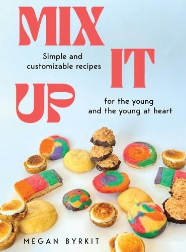 Mix It Up: Simple and Customizable Recipes for the Young and the Young at Heart