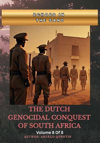 Echoes in the Sand: The Dutch Genocidal Conquest of South Africa Vol 8 Of 8