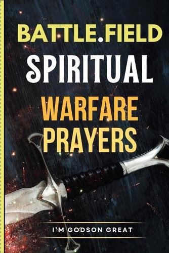 Battlefield Spiritual Warfare Prayers: Christian Prayer Book Against Darkness, Overcome Demonic Attacks, for Protection, Deliverance, Healing, and Spiritual Breakthroughs