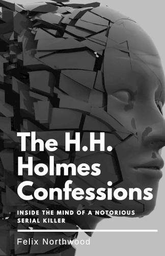 The H.H. Holmes Confessions: Inside the Mind of a Notorious Serial Killer