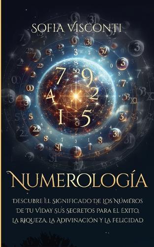Numerología: Descubre el significado de los números de tu vida y sus secretos para el éxito, la riqueza, la adivinación y la felicidad (Spanish Edition)