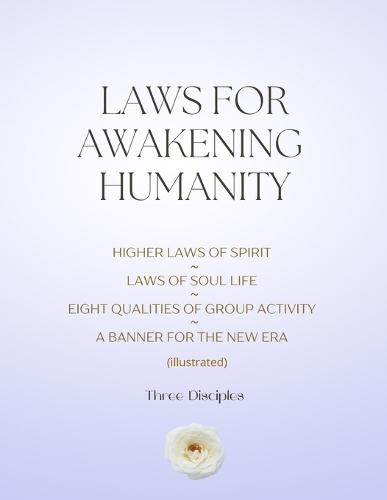 Laws For Awakening Humanity: Higher Laws of Spirit, Laws of Soul Life, Eight Qualities of Group Activity, A Banner For The New Era