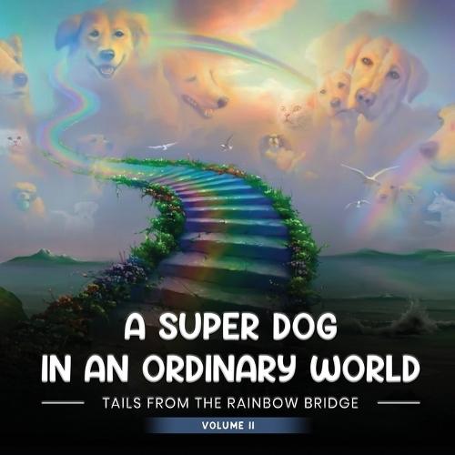 A Super Dog in an Ordinary World: Tales From The Rainbow Bridge Volume II