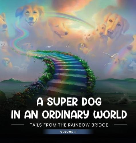 A Super Dog in an Ordinary World: Tales From The Rainbow Bridge Volume II