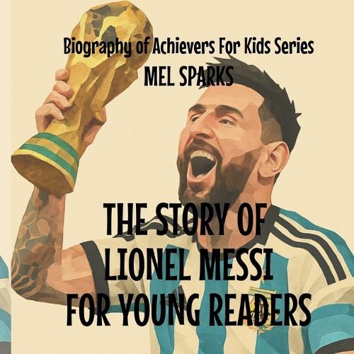 The Story Of Lionel Messi For Young Readers