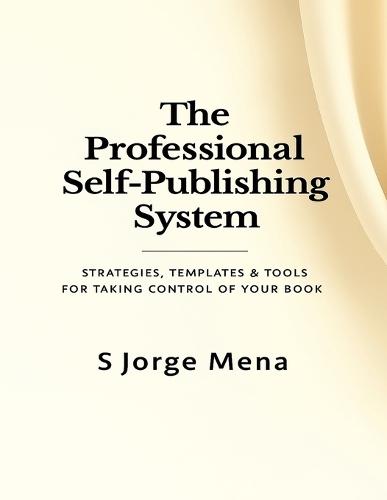 The Professional Self-Publishing System: Strategies, Templates & Tools for Taking Control of Your Book