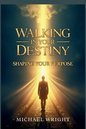 Walking in Your Destiny: Shaping Your Purpose