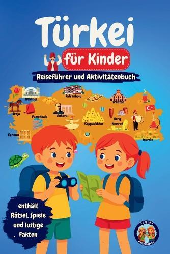 Türkei für Kinder - Reiseführer und Aktivitätenbuch: Entdecke die Kultur, Geschichte, Städte und Traditionen der Türkei durch Spiele, Rätsel und spannende Fakten