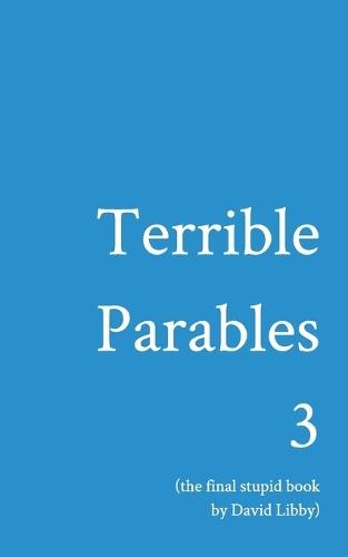 Terrible Parables 3: The Final Stupid Book