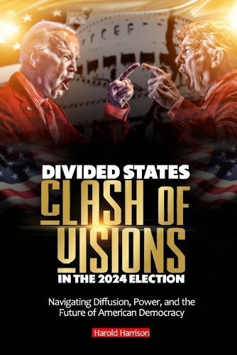 Divided States: CLASH OF VISIONS IN THE 2024 ELECTION: Navigating Diffusion, Power, and the Future of American Democracy