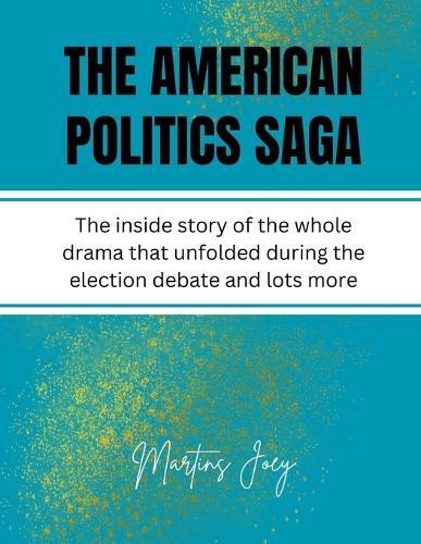 The American Politics Saga: The inside story of the whole drama that unfolded during the election debate and lots more