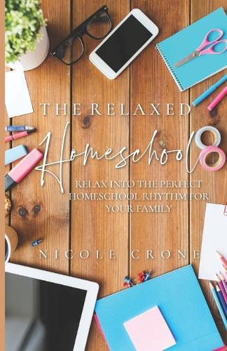 The Relaxed Homeschool: Relax Into the Perfect Homeschool Rhythm for Your Family