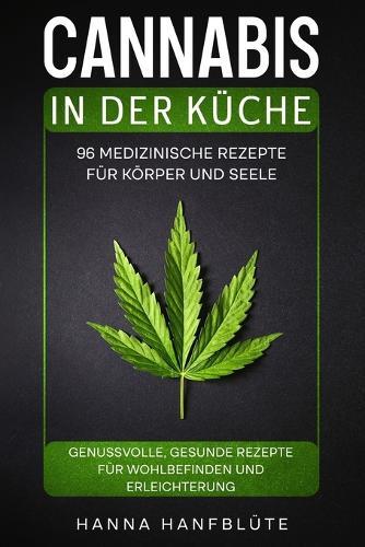 Cannabis in der Küche. 96 medizinische Rezepte für Körper und Seele.: Genussvolle, gesunde Rezepte für Wohlbefinden und Erleichterung.