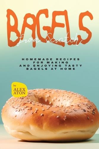 Bagels from Scratch: Homemade Recipes for Making and Enjoying Tasty Bagels at Home