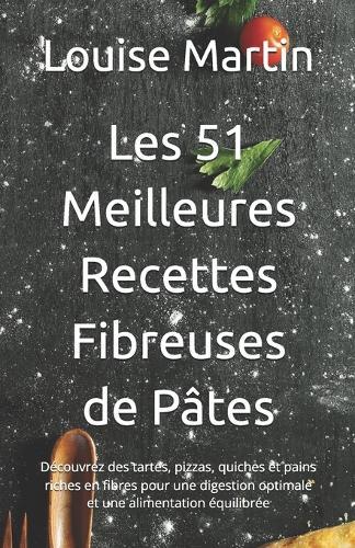 Les 51 Meilleures Recettes Fibreuses de Pâtes: Découvrez des tartes, pizzas, quiches et pains riches en fibres pour une digestion optimale et une alimentation équilibrée