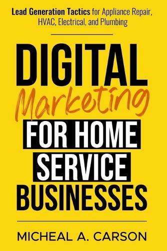 Digital Marketing for Home Service Businesses: Lead Generation Tactics for Appliance Repair, HVAC, Electrical, and Plumbing