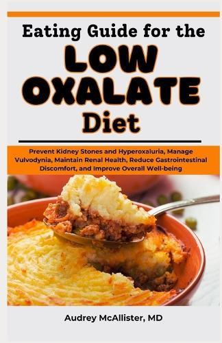 Eating Guide for the Low Oxalate Diet: Prevent Kidney Stones and Hyperoxaluria, Manage Vulvodynia, Maintain Renal Health, Reduce Gastrointestinal Discomfort, and Improve Overall Well-being
