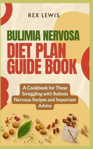 Bulimia Nervosa Diet Guide Book: A Cookbook for Those Struggling with Bulimia Nervosa: Recipes and Important Advice
