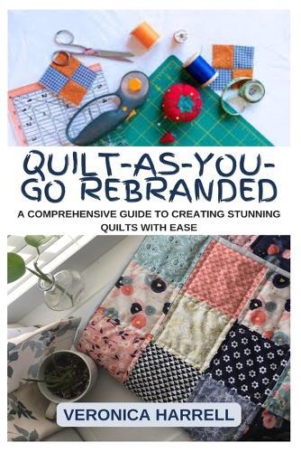 Quilt-As-You-Go Rebranded: A Comprehensive Guide to Creating Stunning Quilts with Ease
