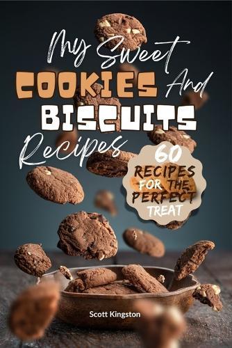 My Sweet Cookies and Biscuits Recipes: 60 Recipes for the perfect Treat