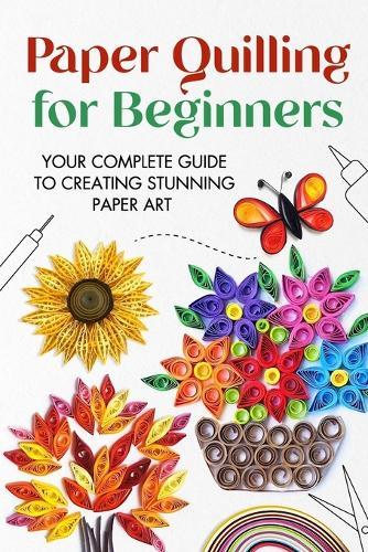Paper Quilling for Beginners: Your Complete Guide to Creating Stunning Paper Art