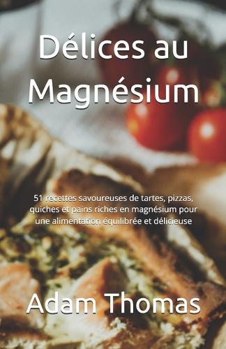 Délices au Magnésium: 51 recettes savoureuses de tartes, pizzas, quiches et pains riches en magnésium pour une alimentation équilibrée et délicieuse