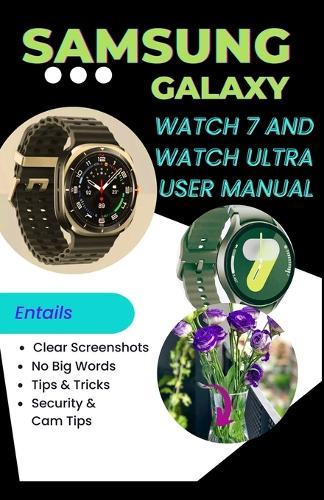 Samsung Galaxy Watch 7 and Watch Ultra User Manual For Beginners and Seniors: A Detailed Step by Step Manual For First Time Setup, Configuration and Usage That Includes Tips, Tricks and Screenshots
