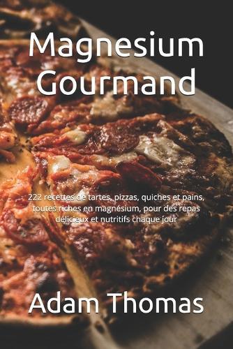 Magnesium Gourmand: 222 recettes de tartes, pizzas, quiches et pains, toutes riches en magnésium, pour des repas délicieux et nutritifs chaque jour