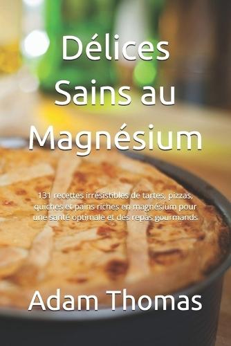 Délices Sains au Magnésium: 131 recettes irrésistibles de tartes, pizzas, quiches et pains riches en magnésium pour une santé optimale et des repas gourmands