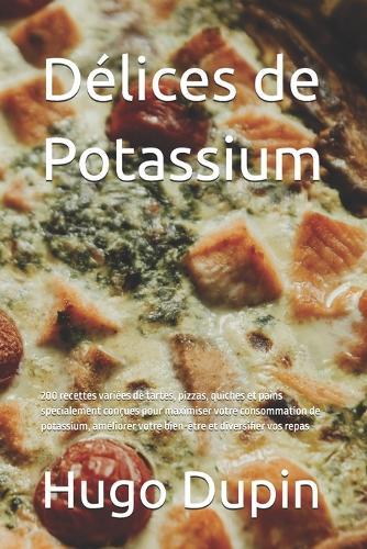 Délices de Potassium: 200 recettes variées de tartes, pizzas, quiches et pains spécialement conçues pour maximiser votre consommation de potassium, améliorer votre bien-être et diversifier vos repas