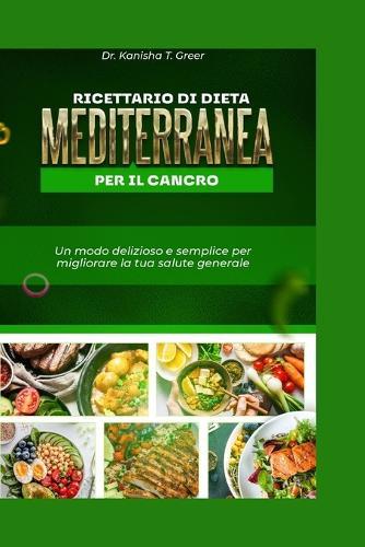 Ricettario di dieta mediterranea per il cancro: Un modo delizioso e semplice per migliorare la tua salute generale