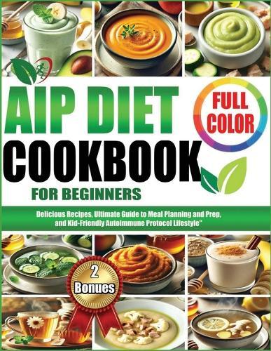 AIP Diet Cookbook for Beginners: "Delicious Recipes, Ultimate Guide to Meal Planning and Prep, and Kid-Friendly Autoimmune Protocol Lifestyle"""