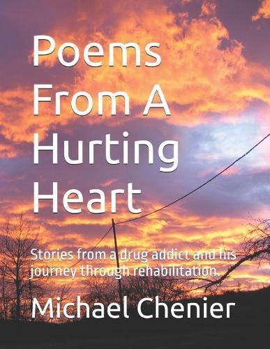 Poems From A Hurting Heart: Stories from a drug addict and his journey through rehabilitation.