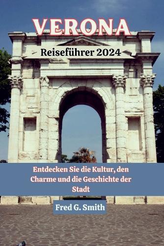 Verona Reisef�hrer 2024: Entdecken Sie die Kultur, den Charme und die Geschichte der Stadt