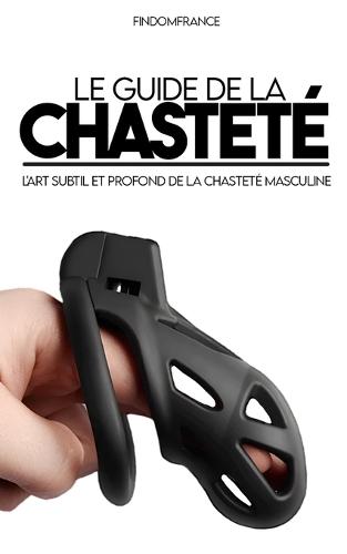 Le guide de la chasteté: Apprendre à choisir sa cage, la mettre et surtout la garder longtemps