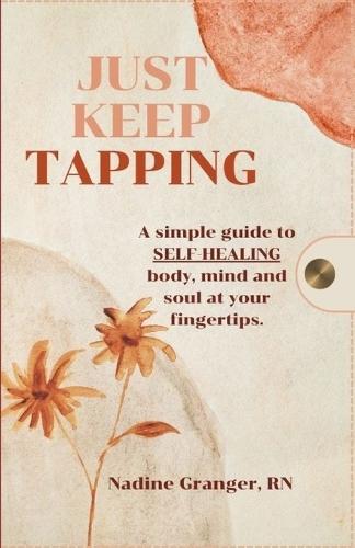 Just Keep Tapping: A simple guide to SELF-HEALING body, mind and soul at your fingertips