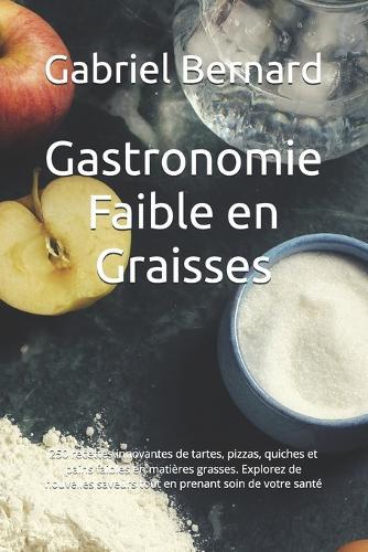 Gastronomie Faible en Graisses: 250 recettes innovantes de tartes, pizzas, quiches et pains faibles en matières grasses. Explorez de nouvelles saveurs tout en prenant soin de votre santé