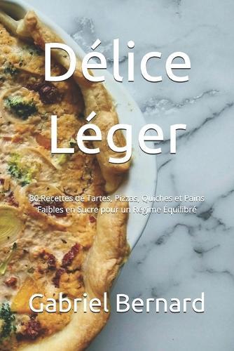 Délice Léger: 80 Recettes de Tartes, Pizzas, Quiches et Pains Faibles en Sucre pour un Régime Équilibré