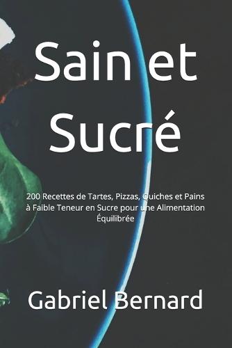 Sain et Sucré: 200 Recettes de Tartes, Pizzas, Quiches et Pains à Faible Teneur en Sucre pour une Alimentation Équilibrée