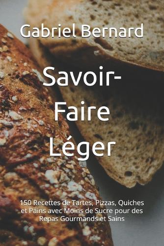 Savoir-Faire Léger: 150 Recettes de Tartes, Pizzas, Quiches et Pains avec Moins de Sucre pour des Repas Gourmands et Sains