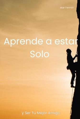 Aprende a Estar Solo: y Ser Tu Mejor Amigo
