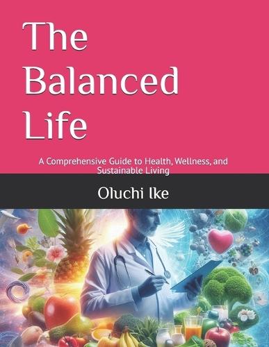 The Balanced Life: A Comprehensive Guide to Health, Wellness, and Sustainable Living