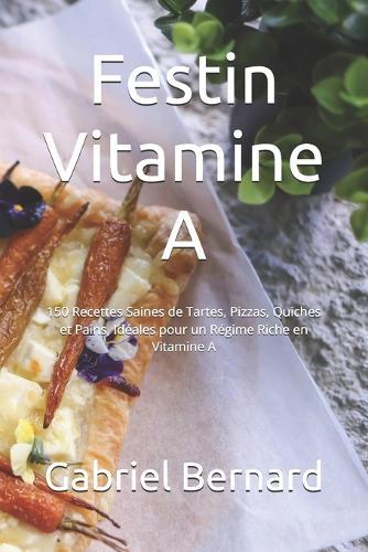 Festin Vitamine A: 150 Recettes Saines de Tartes, Pizzas, Quiches et Pains, Idéales pour un Régime Riche en Vitamine A