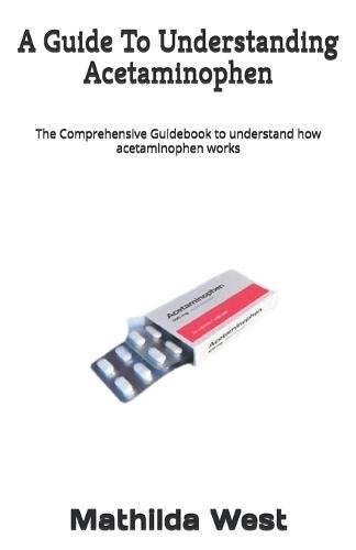 A Guide To Understanding Acetaminophen: The Comprehensive Guidebook to understand how acetaminophen works